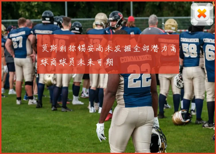 莫斯利称锡安尚未发掘全部潜力高球商球员未来可期