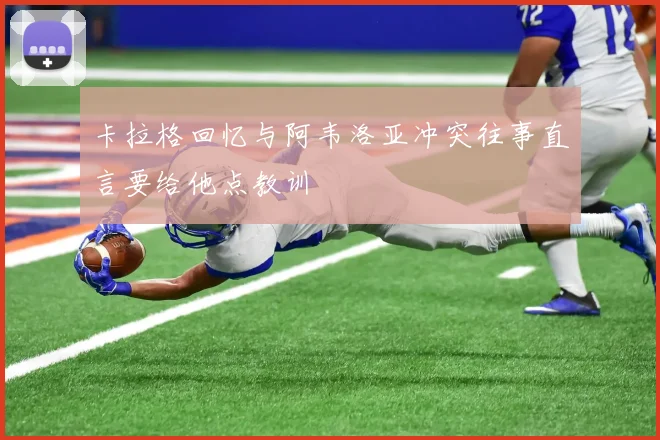 卡拉格回忆与阿韦洛亚冲突往事直言要给他点教训