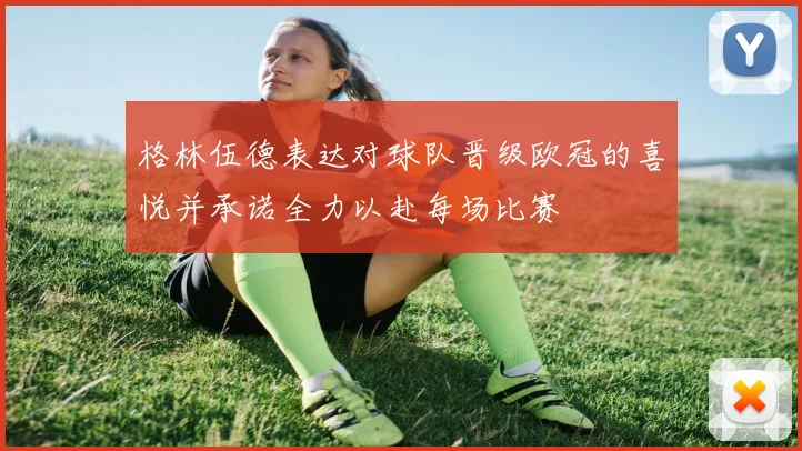 格林伍德表达对球队晋级欧冠的喜悦并承诺全力以赴每场比赛